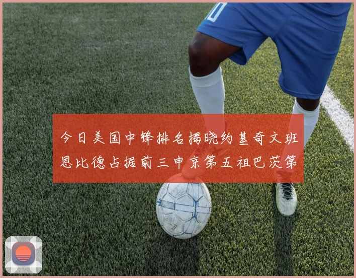 今日美国中锋排名揭晓约基奇文班恩比德占据前三申京第五祖巴茨第九