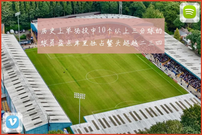 历史上单场投中10个以上三分球的球员盘点库里独占鳌头超越二三四名总和