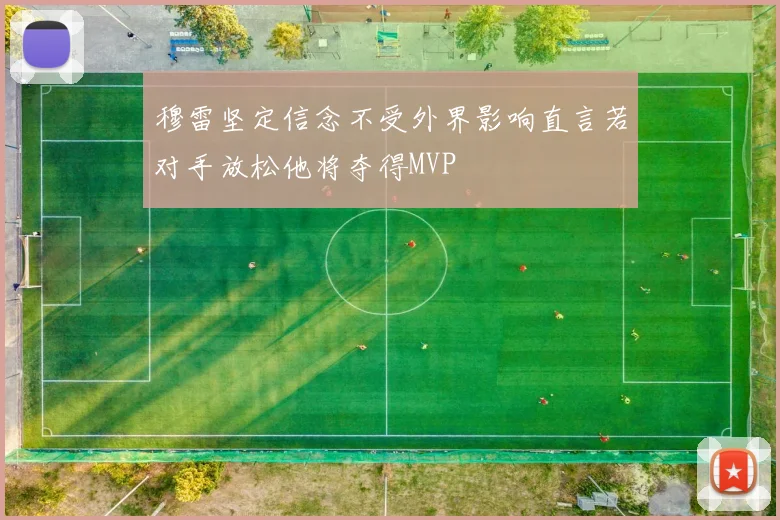 穆雷坚定信念不受外界影响直言若对手放松他将夺得MVP