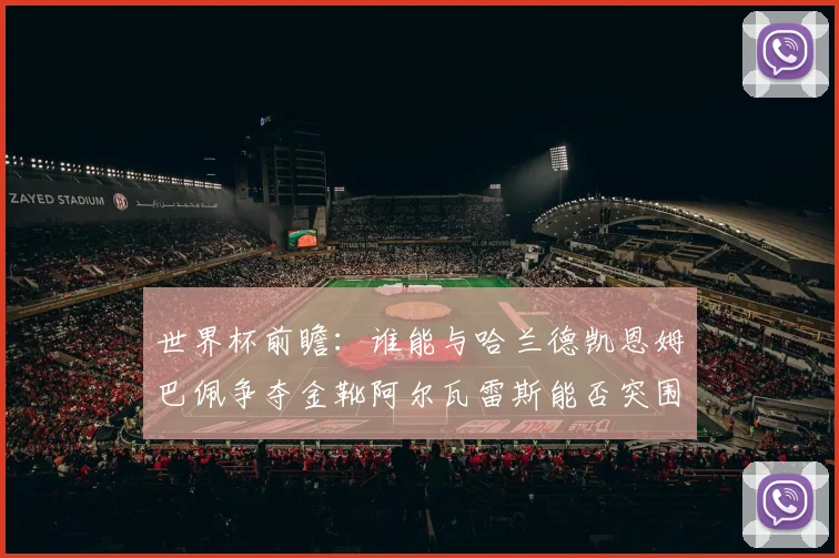 世界杯前瞻：谁能与哈兰德凯恩姆巴佩争夺金靴阿尔瓦雷斯能否突围