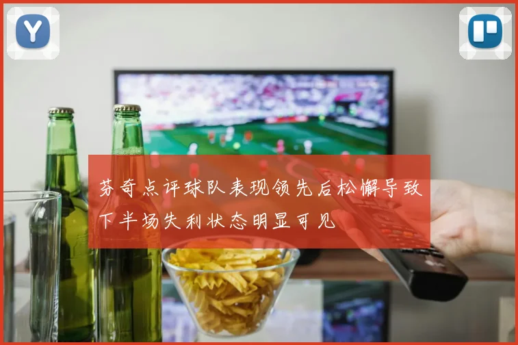 芬奇点评球队表现领先后松懈导致下半场失利状态明显可见