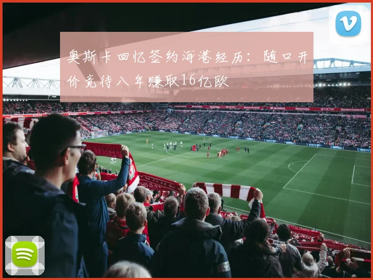奥斯卡回忆签约海港经历：随口开价竟待八年赚取16亿欧