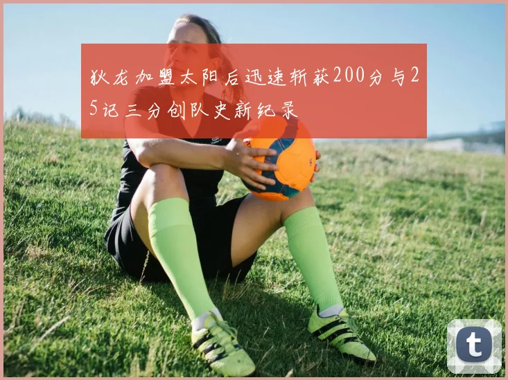 狄龙加盟太阳后迅速斩获200分与25记三分创队史新纪录