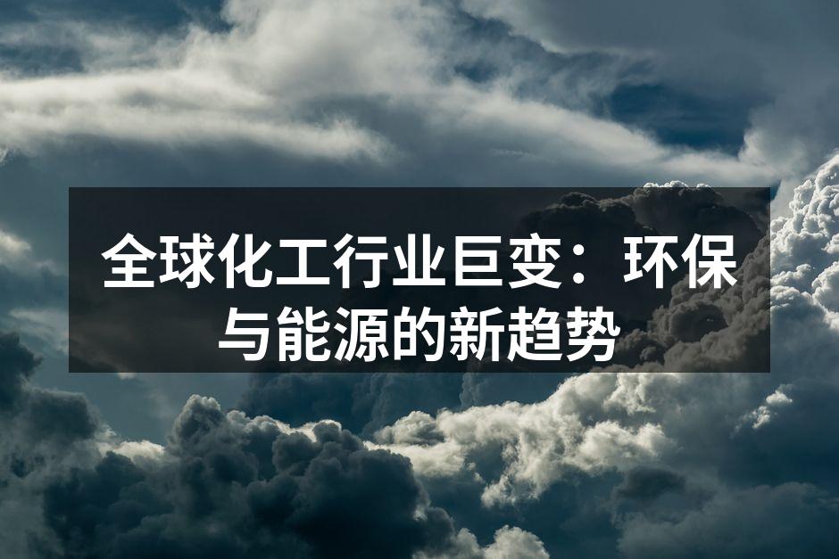 全球化工行业巨变：环保与能源的新趋势
